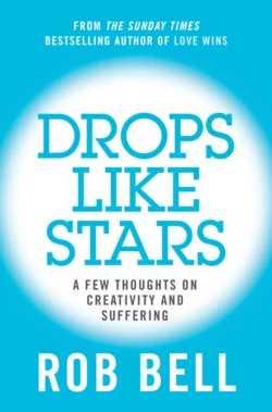 Drops Like Stars: A Few Thoughts on Creativity and Suffering, Rob Bell