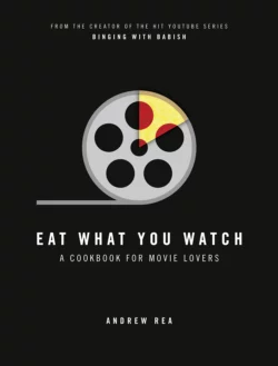 Eat What You Watch: A Cookbook for Movie Lovers, Andrew Rea