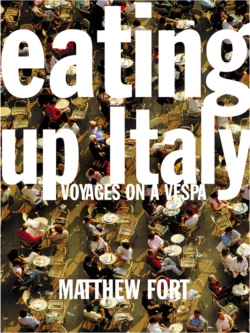 Eating Up Italy: Voyages on a Vespa, Matthew Fort