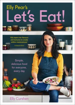 Elly Pear’s Let’s Eat: Simple  Delicious Food for Everyone  Every Day Elly Curshen