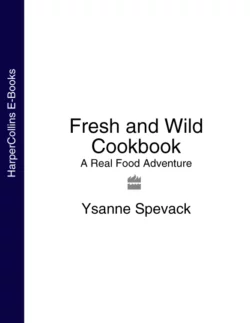 Fresh and Wild Cookbook: A Real Food Adventure, Ysanne Spevack