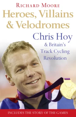 Heroes, Villains and Velodromes: Chris Hoy and Britain’s Track Cycling Revolution, Richard Moore