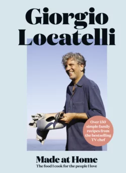 Made at Home: The food I cook for the people I love Giorgio Locatelli