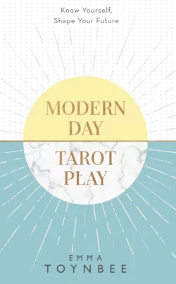 Modern Day Tarot Play: Know yourself, shape your life, Emma Toynbee