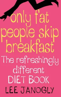 Only Fat People Skip Breakfast: The Refreshingly Different Diet Book, Lee Janogly