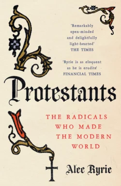 Protestants: The Radicals Who Made the Modern World, Alec Ryrie