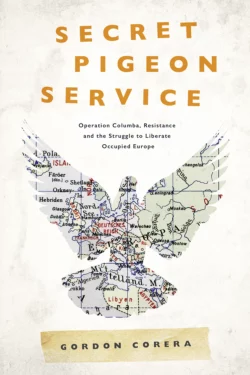 Secret Pigeon Service: Operation Columba, Resistance and the Struggle to Liberate Europe, Gordon Corera