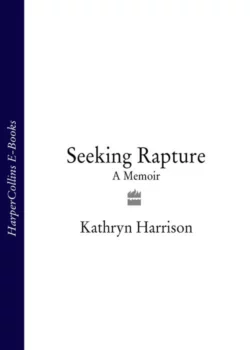 Seeking Rapture: A Memoir Kathryn Harrison