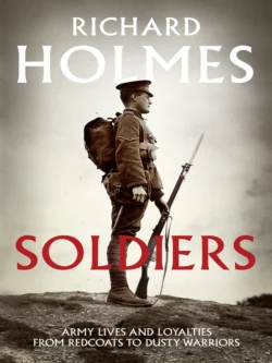 Soldiers: Army Lives and Loyalties from Redcoats to Dusty Warriors, Richard Holmes