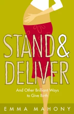 Stand and Deliver!: And other Brilliant Ways to Give Birth, Emma Mahony