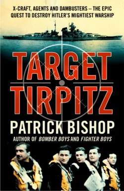 Target Tirpitz: X-Craft, Agents and Dambusters - The Epic Quest to Destroy Hitler’s Mightiest Warship, Patrick Bishop