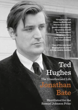 Ted Hughes: The Unauthorised Life Jonathan Bate