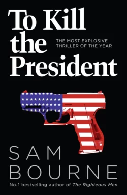 To Kill the President: The most explosive thriller of the year, Sam Bourne