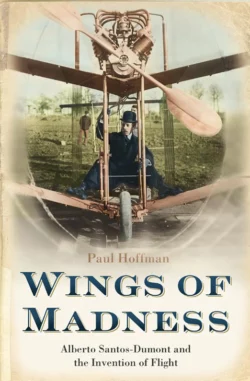 Wings of Madness: Alberto Santos-Dumont and the Invention of Flight Paul Hoffman