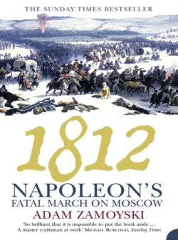 1812: Napoleon’s Fatal March on Moscow Adam Zamoyski