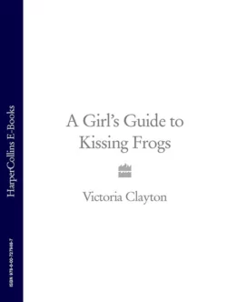 A Girl’s Guide to Kissing Frogs Victoria Clayton