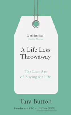 A Life Less Throwaway: The lost art of buying for life, Tara Button