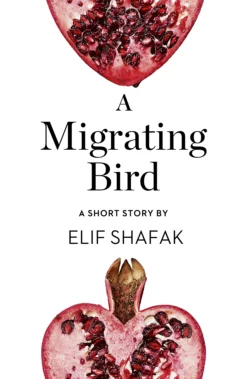 A Migrating Bird: A Short Story from the collection, Reader, I Married Him, Элиф Шафак