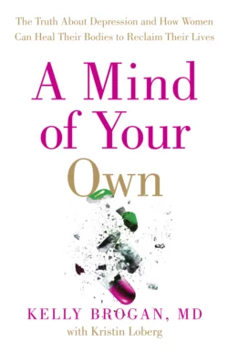 A Mind of Your Own: The Truth About Depression and How Women Can Heal Their Bodies to Reclaim Their Lives, Dr Brogan