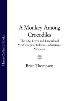 A Monkey Among Crocodiles: The Life, Loves and Lawsuits of Mrs Georgina Weldon – a disastrous Victorian [Text only], Brian Thompson