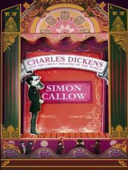 Charles Dickens and the Great Theatre of the World Simon Callow