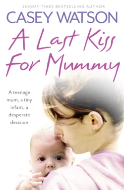 A Last Kiss for Mummy: A teenage mum  a tiny infant  a desperate decision Casey Watson