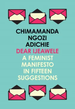 Dear Ijeawele  or a Feminist Manifesto in Fifteen Suggestions Чимаманда Нгози Адичи