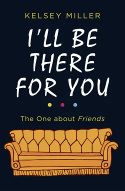 I′ll Be There For You: The ultimate book for Friends fans everywhere, Kelsey Miller