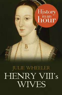 Henry VIII’s Wives: History in an Hour Julie Wheeler