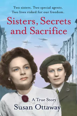 Sisters, Secrets and Sacrifice: The True Story of WWII Special Agents Eileen and Jacqueline Nearne, Susan Ottaway