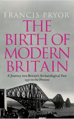 The Birth of Modern Britain: A Journey into Britain’s Archaeological Past: 1550 to the Present, Francis Pryor