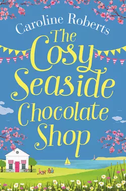 The Cosy Seaside Chocolate Shop: The perfect heartwarming summer escape from the Kindle bestselling author, Caroline Roberts