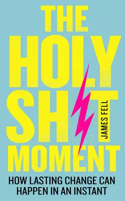 The Holy Sh*t Moment: How lasting change can happen in an instant, James Fell