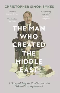 The Man Who Created the Middle East: A Story of Empire  Conflict and the Sykes-Picot Agreement Christopher Sykes