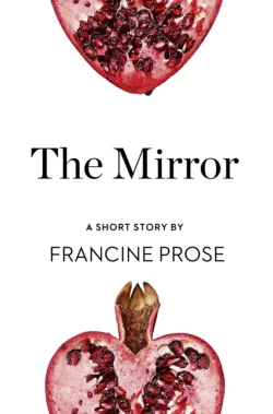 The Mirror: A Short Story from the collection, Reader, I Married Him, Francine Prose