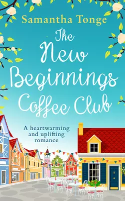 The New Beginnings Coffee Club: The feel-good, heartwarming read from bestselling author Samantha Tonge, Samantha Tonge