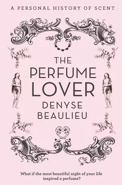 The Perfume Lover: A Personal Story of Scent Denyse Beaulieu