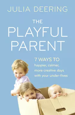 The Playful Parent: 7 ways to happier, calmer, more creative days with your under-fives, Julia Deering