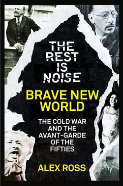 The Rest Is Noise Series: Brave New World: The Cold War and the Avant-Garde of the Fifties Alex Ross