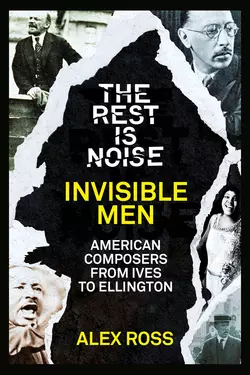 The Rest Is Noise Series: Invisible Men: American Composers from Ives to Ellington, Alex Ross