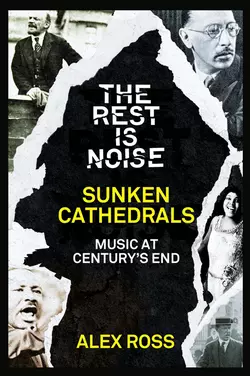 The Rest Is Noise Series: Sunken Cathedrals: Music at Century’s End Alex Ross