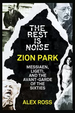 The Rest Is Noise Series: Zion Park: Messiaen, Ligeti, and the Avant-Garde of the Sixties, Alex Ross