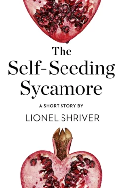 The Self-Seeding Sycamore: A Short Story from the collection, Reader, I Married Him, Lionel Shriver