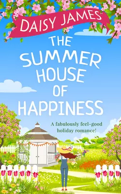 The Summer House of Happiness: A delightfully feel-good romantic comedy perfect for holiday!, Daisy James