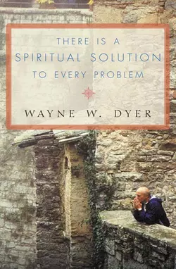 There Is a Spiritual Solution to Every Problem Уэйн Дайер