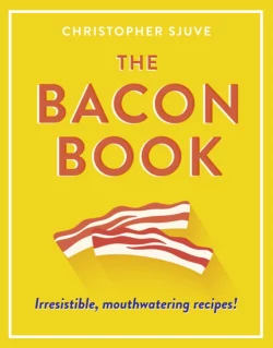 The Bacon Book: Irresistible, mouthwatering recipes!, Christopher Sjuve