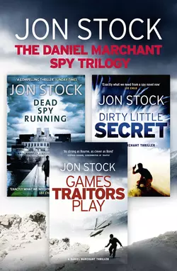 The Daniel Marchant Spy Trilogy: Dead Spy Running, Games Traitors Play, Dirty Little Secret, Jon Stock