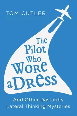 The Pilot Who Wore a Dress: And Other Dastardly Lateral Thinking Mysteries, Tom Cutler