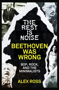 The Rest Is Noise Series: Beethoven Was Wrong: Bop, Rock, and the Minimalists, Alex Ross