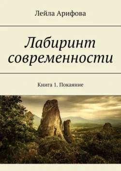 Лабиринт современности. Книга 1. Покаяние, Лейла Арифова